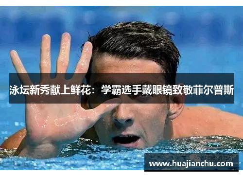 泳坛新秀献上鲜花：学霸选手戴眼镜致敬菲尔普斯