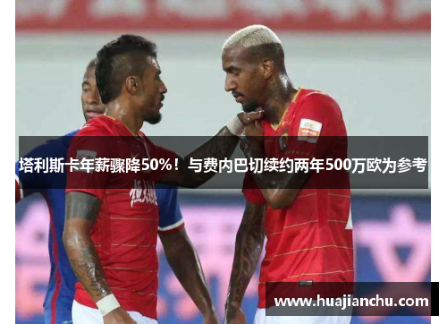塔利斯卡年薪骤降50%！与费内巴切续约两年500万欧为参考